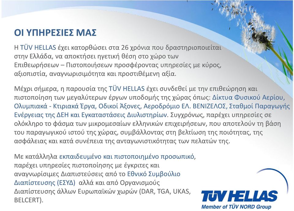 Μέχρι σήμερα, η παρουσία της TÜV HELLASέχει συνδεθεί με την επιθεώρηση και πιστοποίηση των μεγαλύτερων έργων υποδομής της χώρας όπως: Δίκτυα Φυσικού Αερίου, Ολυμπιακά -Κτιριακά Έργα, Οδικοί Άξονες,