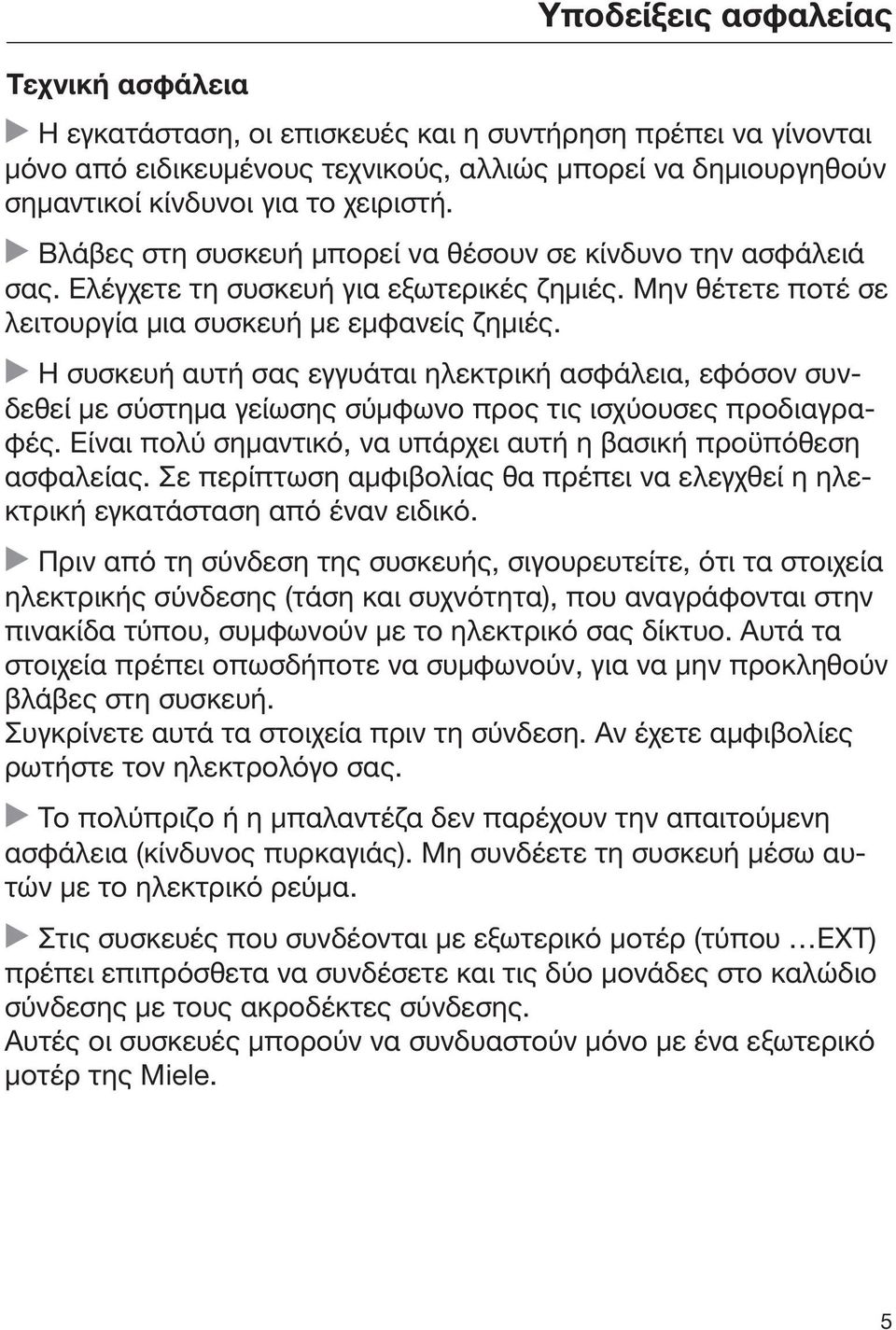 Η συσκευή αυτή σας εγγυάται ηλεκτρική ασφάλεια, εφόσον συνδεθεί με σύστημα γείωσης σύμφωνο προς τις ισχύουσες προδιαγραφές. Είναι πολύ σημαντικό, να υπάρχει αυτή η βασική προϋπόθεση ασφαλείας.