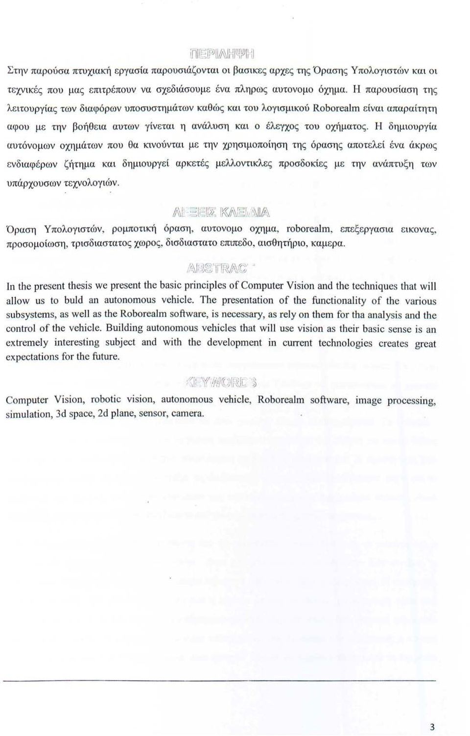 Η δημιουργία αυτόνομων οχημάτων που θα κινούνται με την χρησιμοποίηση της όρασης αποτελεί ένα άκρως ενδιαφέρων ζήτημα και δημιουργεί αρκετές μελλοντικλες προσδοκίες με την ανάπτυξη των υπάρχουσων