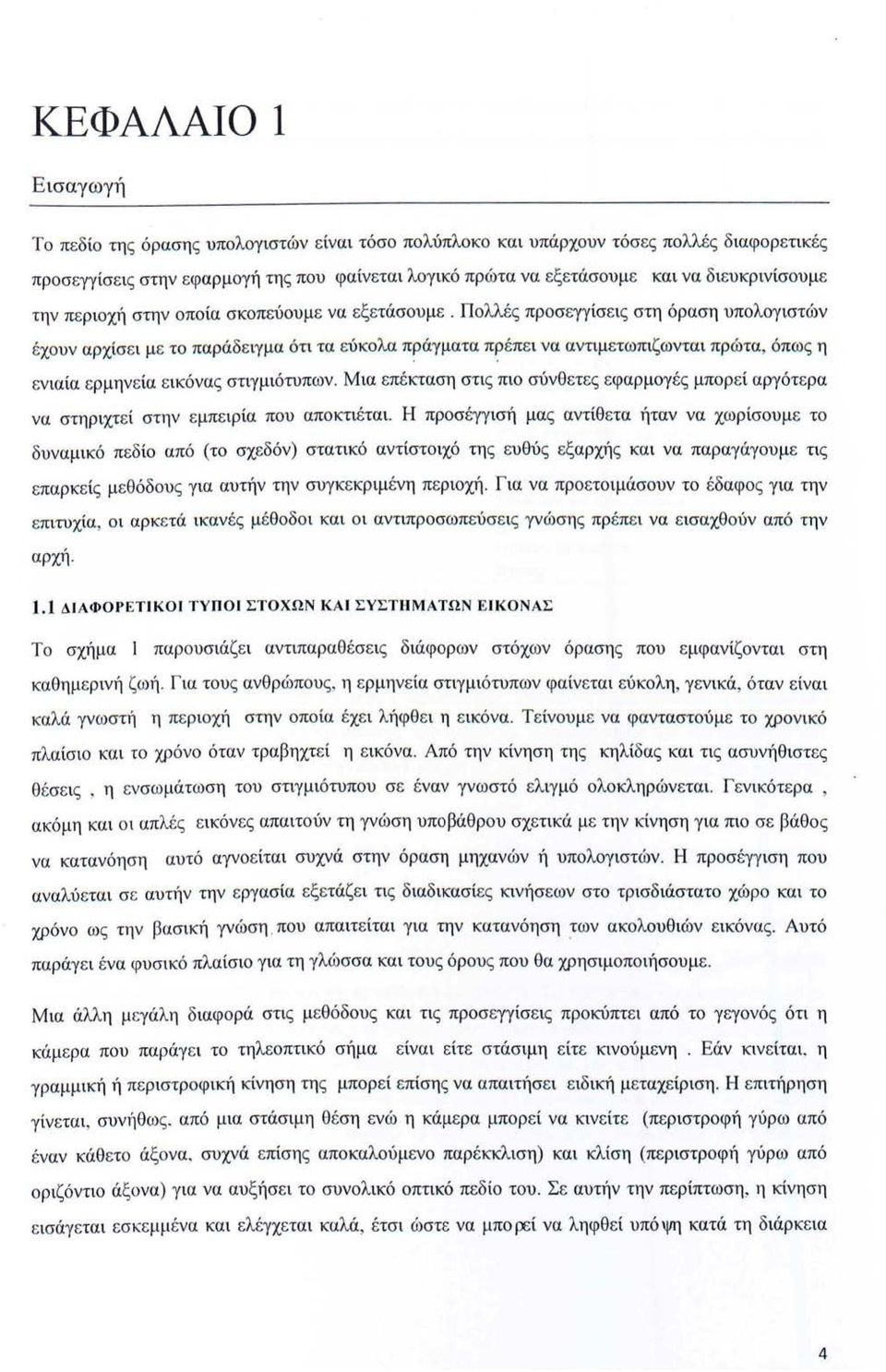 Πολλές προσεγγίσεις στη όραση υπολογιστών έχουν αρχίσ ε ι με το παρά δειγμα ότι τα εύκολα πρ άγματα πρ έπε ι να αντιμετωπιζωνται πρώτα, όπως η.. εν ιαία ε ρμηνεία ε ικόνας στιγμιότυπων.