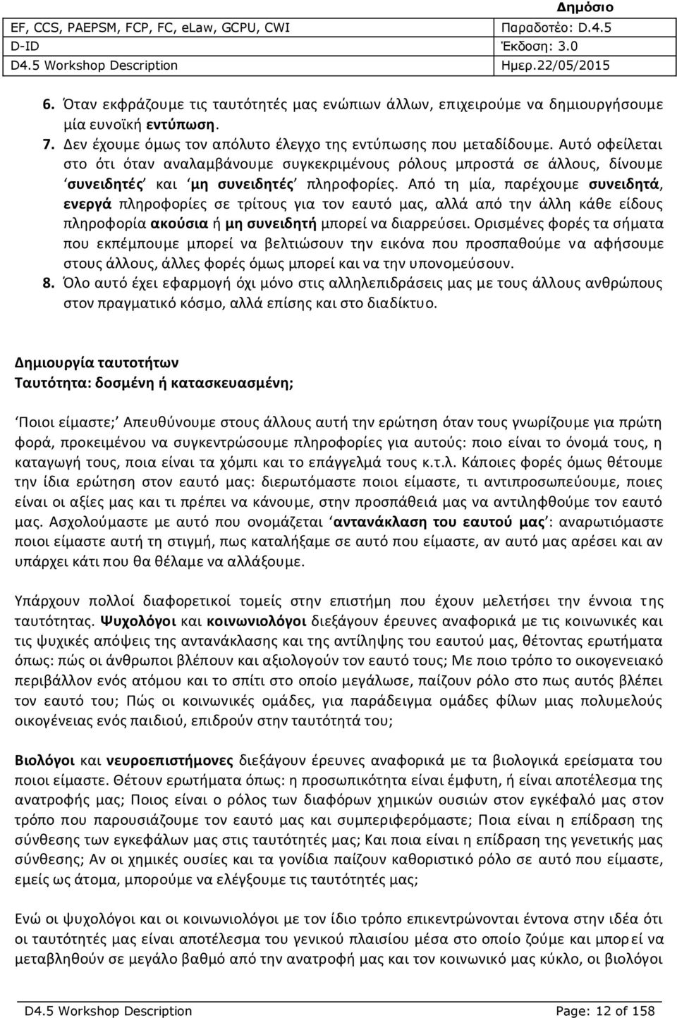 Από τη μία, παρέχουμε συνειδητά, ενεργά πληροφορίες σε τρίτους για τον εαυτό μας, αλλά από την άλλη κάθε είδους πληροφορία ακούσια ή μη συνειδητή μπορεί να διαρρεύσει.