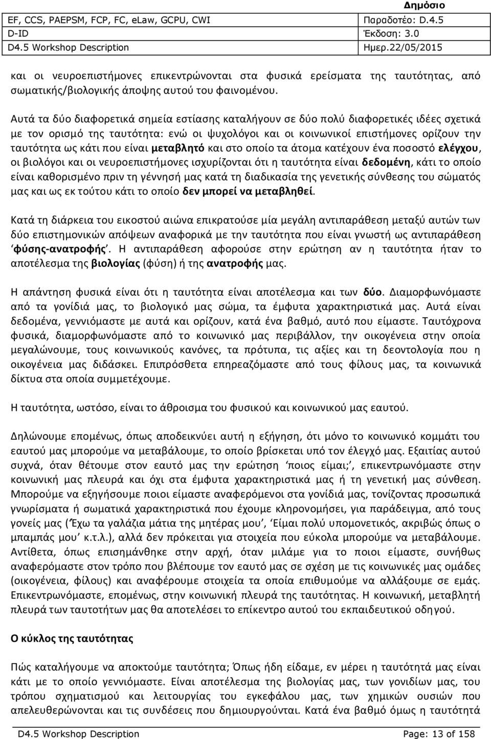 είναι μεταβλητό και στο οποίο τα άτομα κατέχουν ένα ποσοστό ελέγχου, οι βιολόγοι και οι νευροεπιστήμονες ισχυρίζονται ότι η ταυτότητα είναι δεδομένη, κάτι το οποίο είναι καθορισμένο πριν τη γέννησή