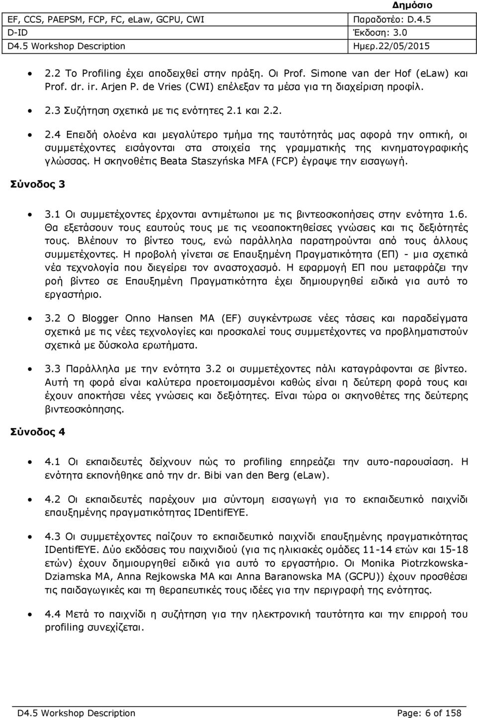 Η σκηνοθέτις Beata Staszyńska MFA (FCP) έγραψε την εισαγωγή. Σύνοδος 3 3.1 Οι συμμετέχοντες έρχονται αντιμέτωποι με τις βιντεοσκοπήσεις στην ενότητα 1.6.