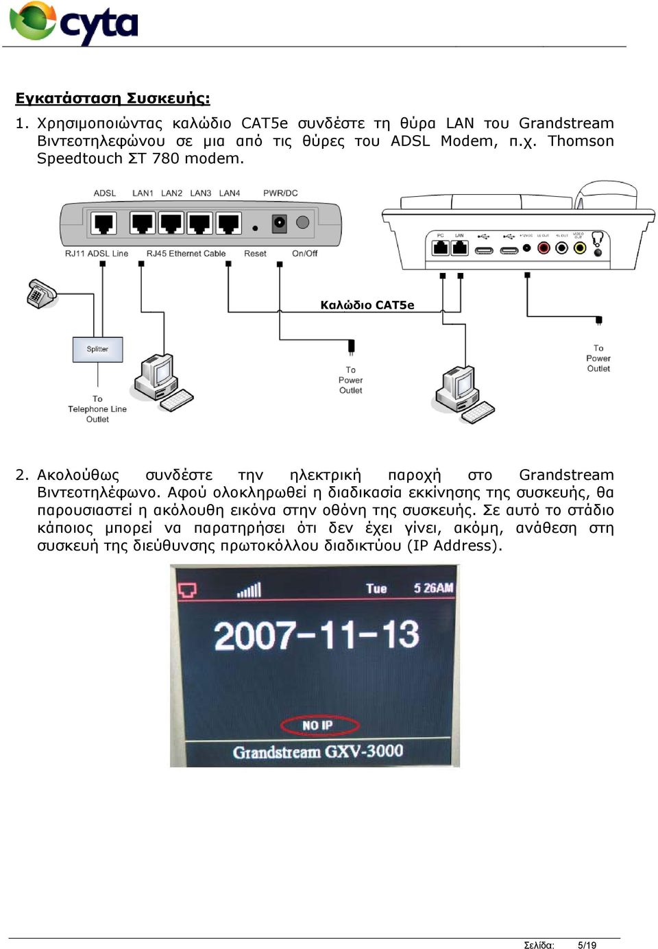 Thomson Speedtouch ΣΤ 780 modem. Καλώδιο CAT5e 2. Ακολούθως συνδέστε την ηλεκτρική παροχή στο Grandstream Βιντεοτηλέφωνο.