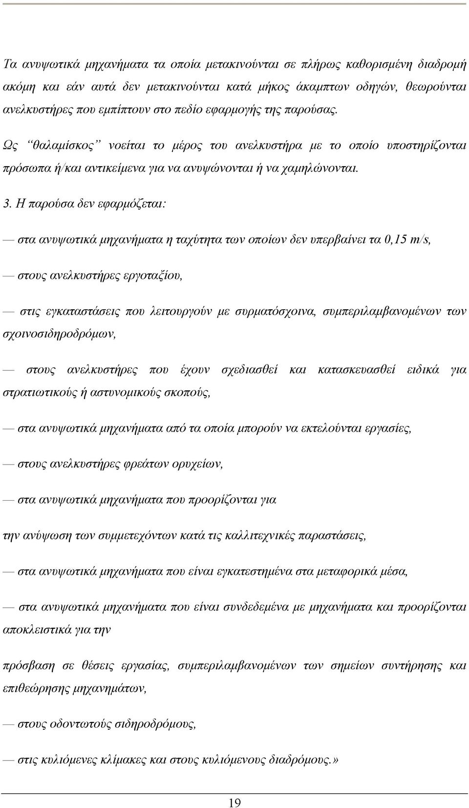 Η παρούσα δεν εφαρμόζεται: στα ανυψωτικά μηχανήματα η ταχύτητα των οποίων δεν υπερβαίνει τα 0,15 m/s, στους ανελκυστήρες εργοταξίου, στις εγκαταστάσεις που λειτουργούν με συρματόσχοινα,