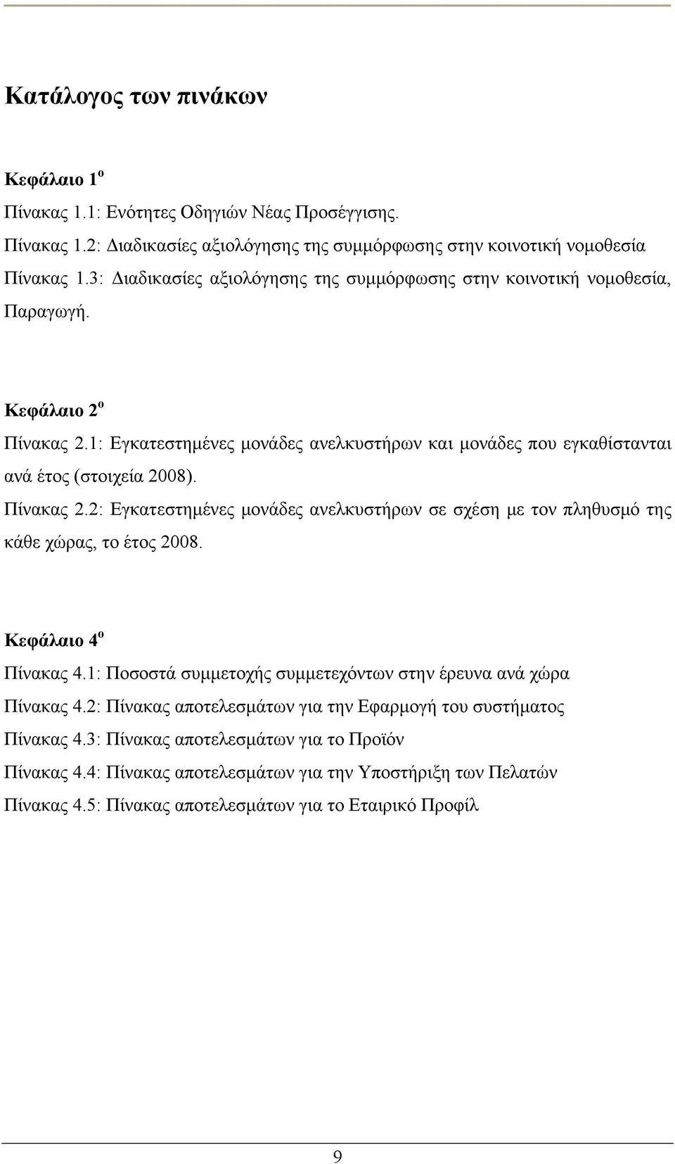 Πίνακας 2.2: Εγκατεστημένες μονάδες ανελκυστήρων σε σχέση με τον πληθυσμό της κάθε χώρας, το έτος 2008. Κεφάλαιο 4 ο Πίνακας 4.1: Ποσοστά συμμετοχής συμμετεχόντων στην έρευνα ανά χώρα Πίνακας 4.