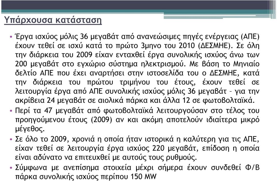 Με βάση το Μηνιαίο δελτίο ΑΠΕ που έχει αναρτήσει στην ιστοσελίδα του ο ΕΣΜΗΕ, κατά την διάρκεια του πρώτου τριµήνου του έτους, έχουν τεθεί σε λειτουργία έργα από ΑΠΕ συνολικής ισχύος µόλις 36 µεγαβάτ