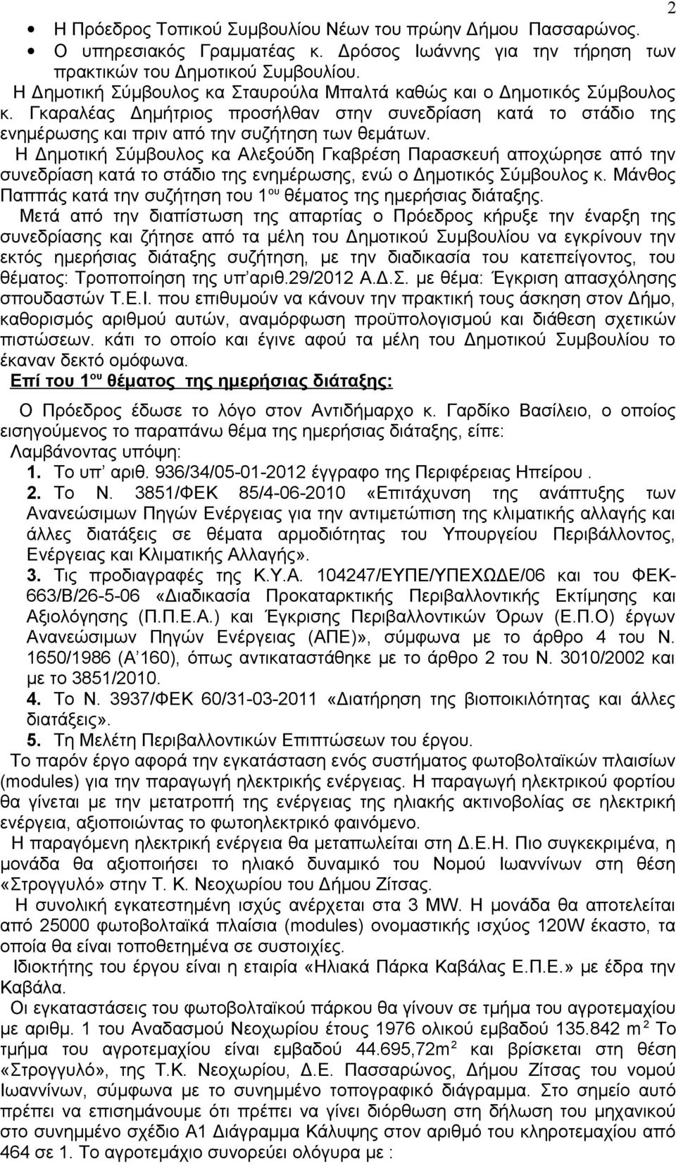 Η Δημοτική Σύμβουλος κα Αλεξούδη Γκαβρέση Παρασκευή αποχώρησε από την συνεδρίαση κατά το στάδιο της ενημέρωσης, ενώ ο Δημοτικός Σύμβουλος κ.