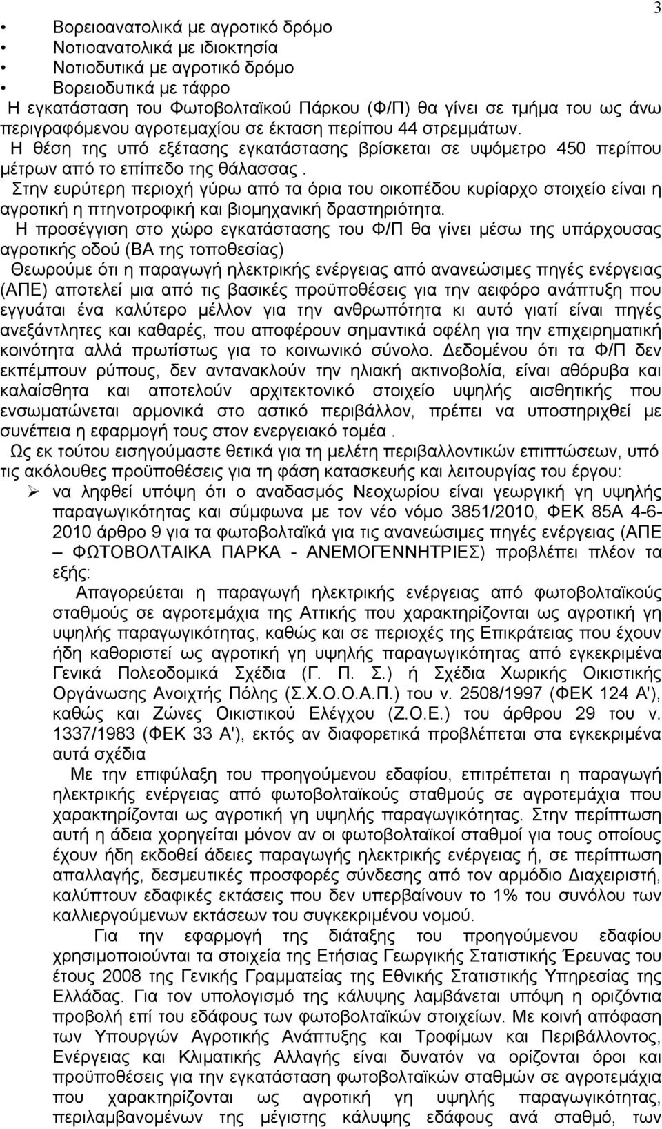 Στην ευρύτερη περιοχή γύρω από τα όρια του οικοπέδου κυρίαρχο στοιχείο είναι η αγροτική η πτηνοτροφική και βιομηχανική δραστηριότητα.