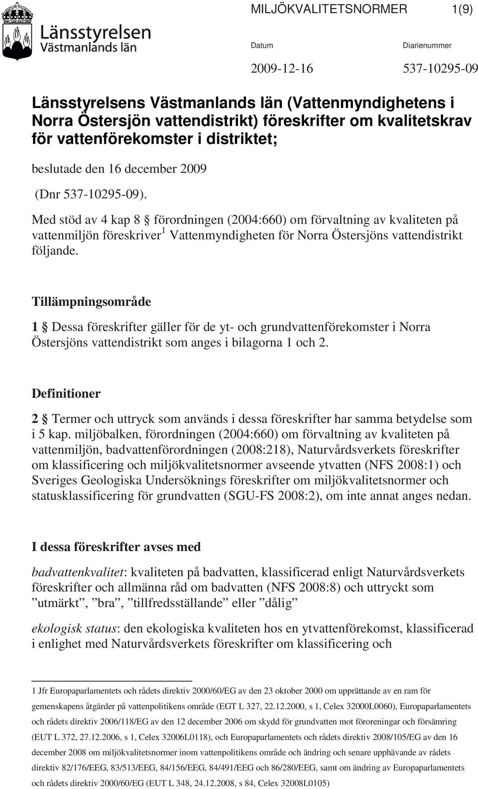 Med stöd av 4 kap 8 förordningen (2004:660) om förvaltning av kvaliteten på vattenmiljön föreskriver 1 Vattenmyndigheten för Norra Östersjöns vattendistrikt följande.