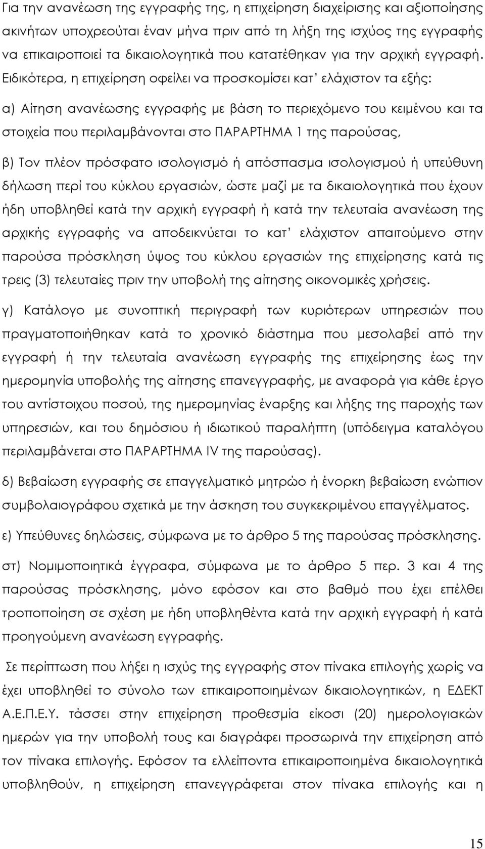 Ειδικότερα, η επιχείρηση οφείλει να προσκομίσει κατ ελάχιστον τα εξής: α) Αίτηση ανανέωσης εγγραφής με βάση το περιεχόμενο του κειμένου και τα στοιχεία που περιλαμβάνονται στο ΠΑΡΑΡΤΗΜΑ 1 της