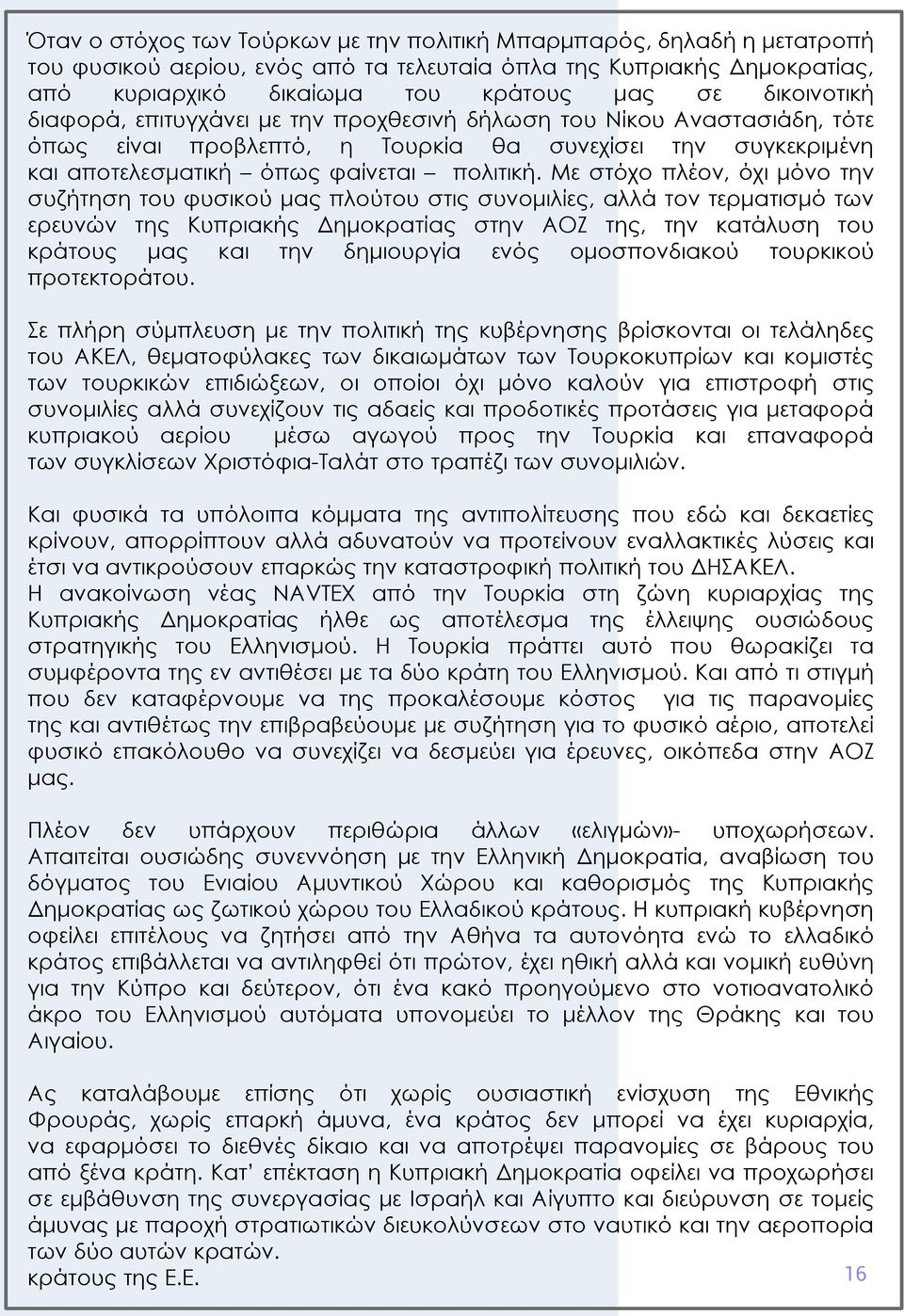 Με στόχο πλέον, όχι μόνο την συζήτηση του φυσικού μας πλούτου στις συνομιλίες, αλλά τον τερματισμό των ερευνών της Κυπριακής Δημοκρατίας στην ΑΟΖ της, την κατάλυση του κράτους μας και την δημιουργία