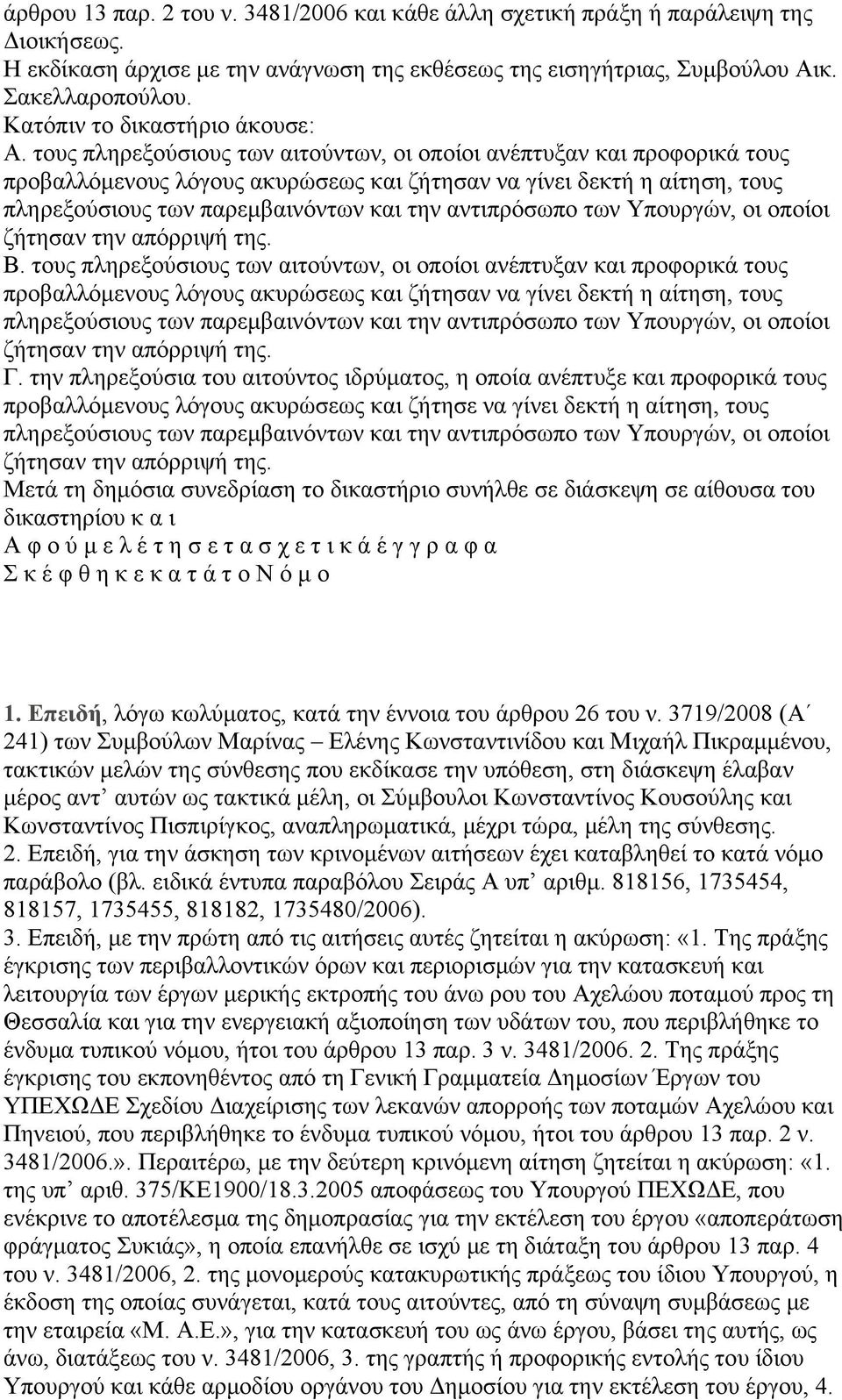 τους πληρεξούσιους των αιτούντων, οι οποίοι ανέπτυξαν και προφορικά τους προβαλλόμενους λόγους ακυρώσεως και ζήτησαν να γίνει δεκτή η αίτηση, τους πληρεξούσιους των παρεμβαινόντων και την αντιπρόσωπο