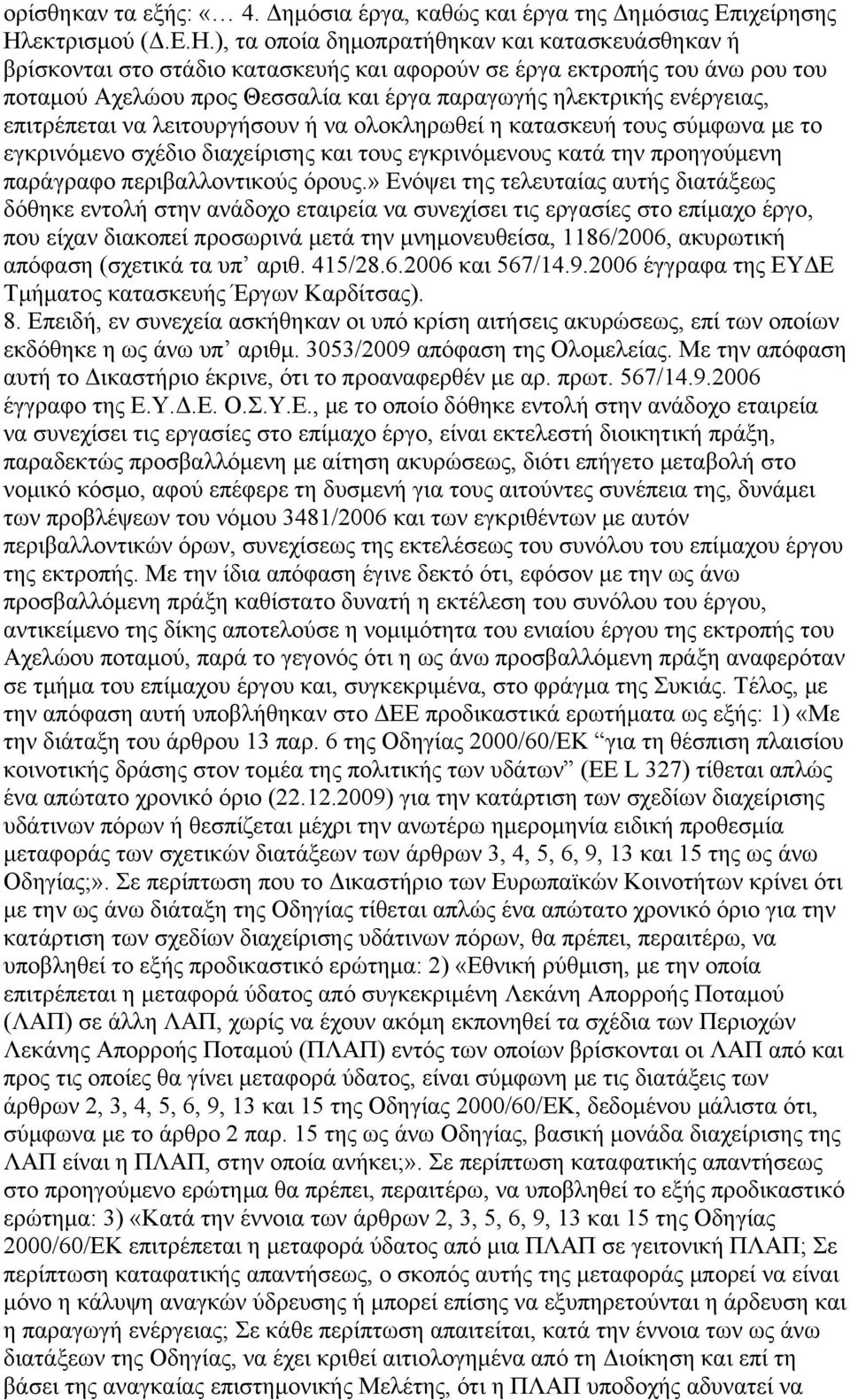 ), τα οποία δημοπρατήθηκαν και κατασκευάσθηκαν ή βρίσκονται στο στάδιο κατασκευής και αφορούν σε έργα εκτροπής του άνω ρου του ποταμού Αχελώου προς Θεσσαλία και έργα παραγωγής ηλεκτρικής ενέργειας,