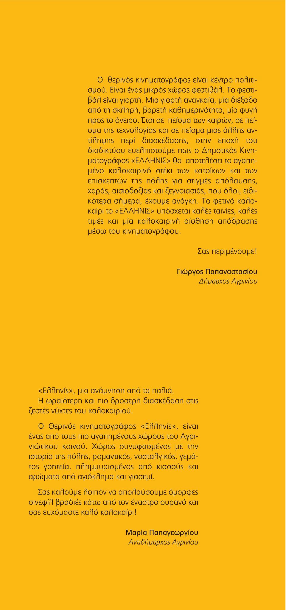 Έτσι σε πείσμα των καιρών, σε πείσμα της τεχνολογίας και σε πείσμα μιας άλλης αντίληψης περί διασκέδασης, στην εποχή του διαδικτύου ευελπιστούμε πως ο Δημοτικός Κινηματογράφος «ΕΛΛΗΝΙΣ» θα αποτελέσει