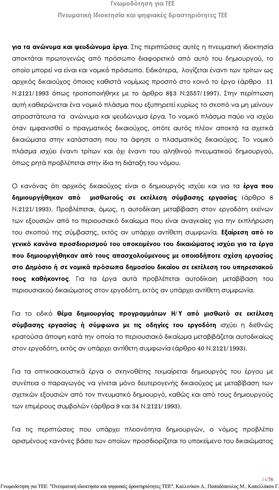 Στην περίπτωση αυτή καθιερώνεται ένα νομικό πλάσμα που εξυπηρετεί κυρίως το σκοπό να μη μείνουν απροστάτευτα τα ανώνυμα και ψευδώνυμα έργα.