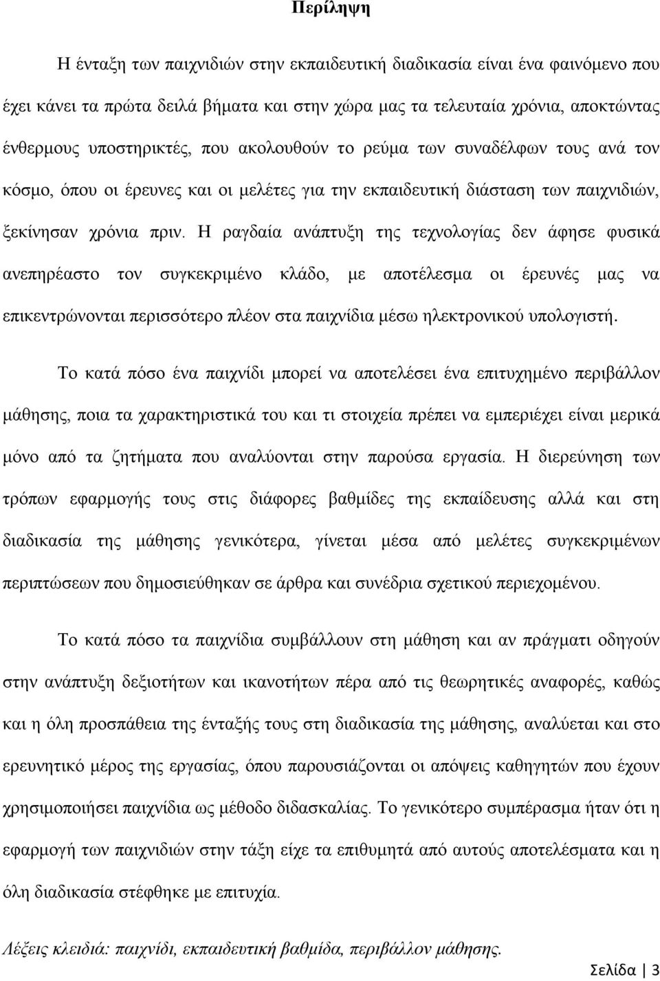 Ζ ξαγδαία αλάπηπμε ηεο ηερλνινγίαο δελ άθεζε θπζηθά αλεπεξέαζην ηνλ ζπγθεθξηκέλν θιάδν, κε απνηέιεζκα νη έξεπλέο καο λα επηθεληξψλνληαη πεξηζζφηεξν πιένλ ζηα παηρλίδηα κέζσ ειεθηξνληθνχ ππνινγηζηή.