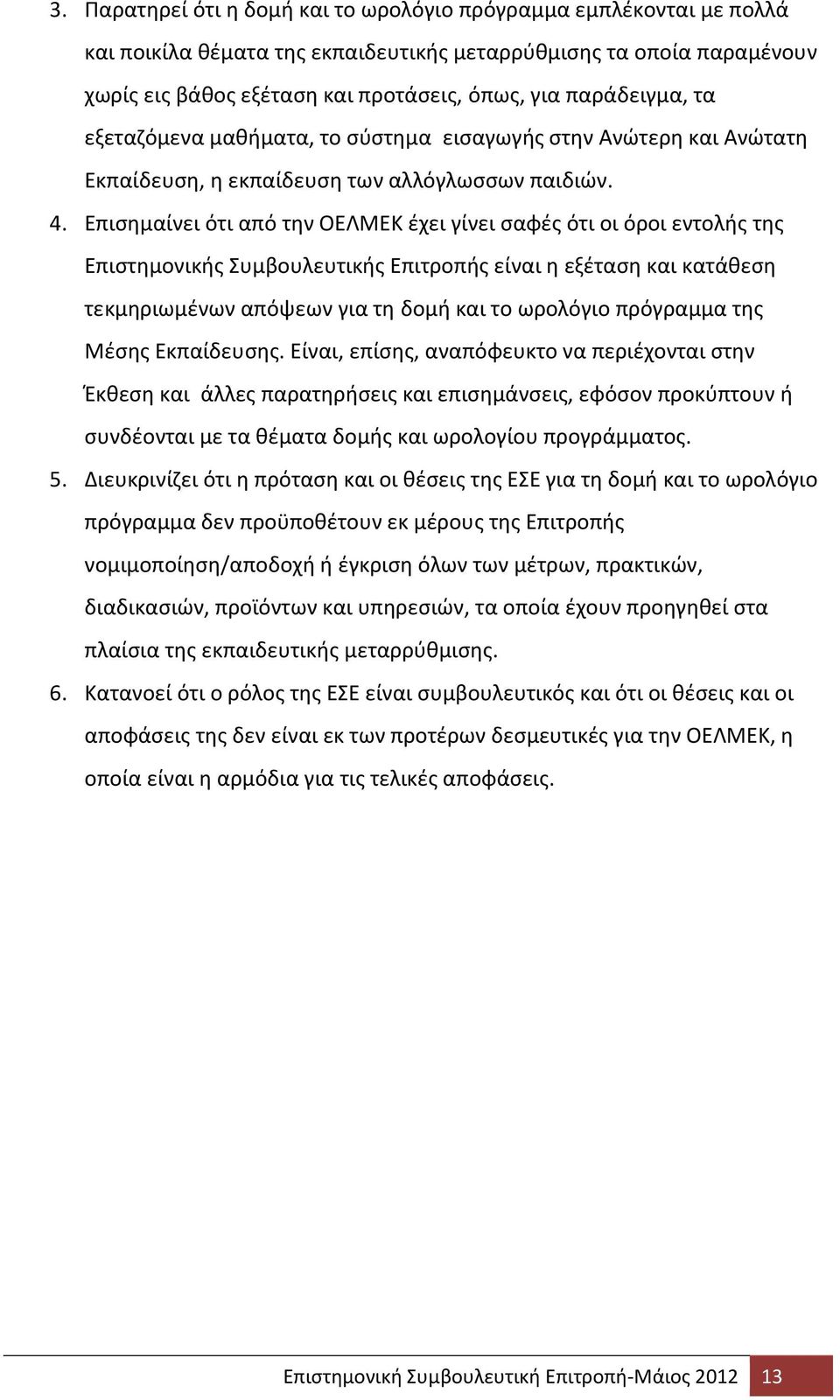 Επισημαίνει ότι από την ΟΕΛΜΕΚ έχει γίνει σαφές ότι οι όροι εντολής της Επιστημονικής Συμβουλευτικής Επιτροπής είναι η εξέταση και κατάθεση τεκμηριωμένων απόψεων για τη δομή και το ωρολόγιο πρόγραμμα