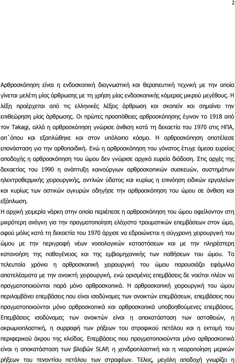 Οι πρώτες προσπάθειες αρθροσκόπησης έγιναν το 1918 από τον Τakagi, αλλά η αρθροσκόπηση γνώρισε άνθιση κατά τη δεκαετία του 1970 στις ΗΠΑ, απ όπου και εξαπλώθηκε και στον υπόλοιπο κόσμο.