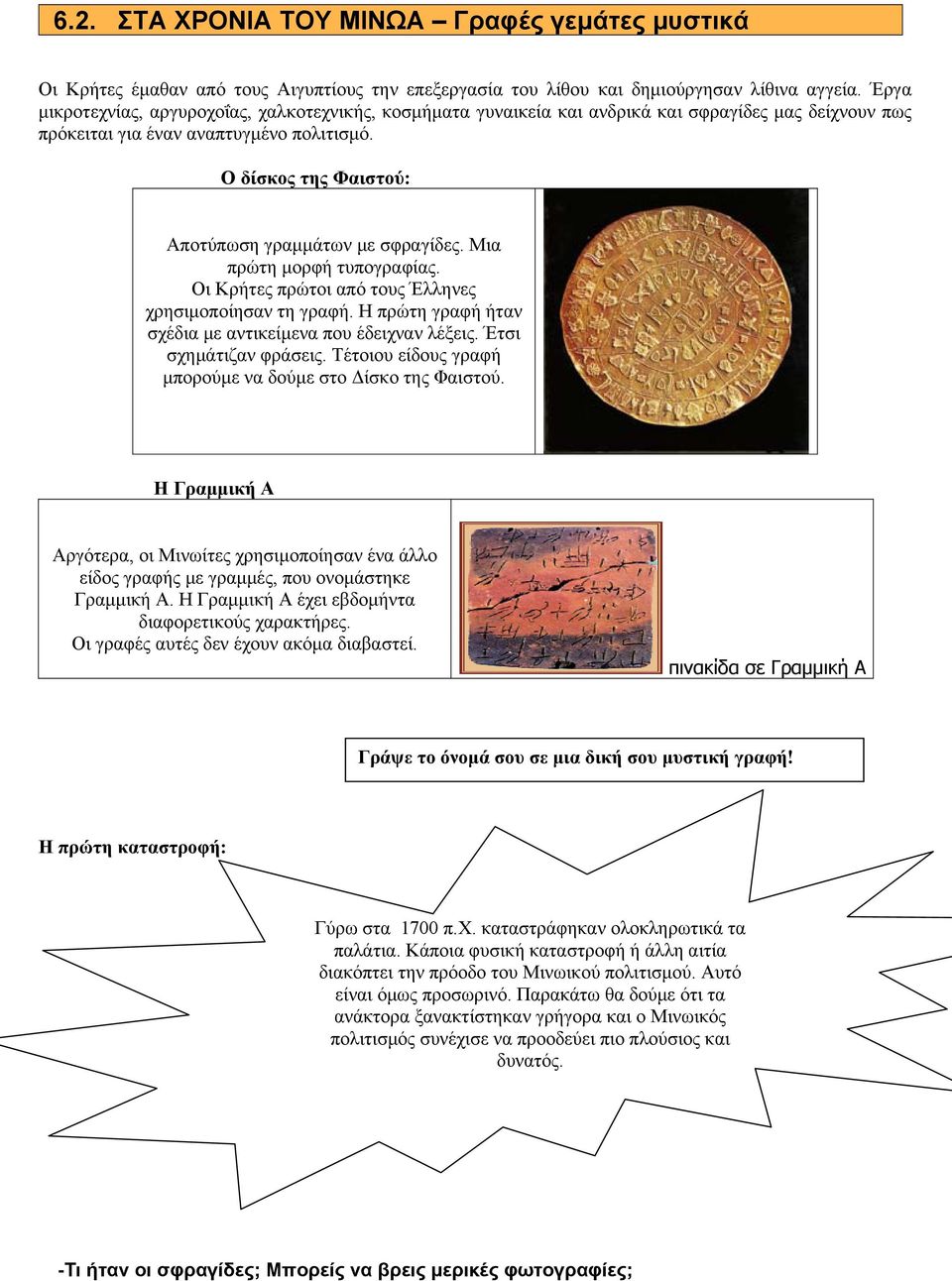 Ο δίσκος της Φαιστού: Αποτύπωση γραμμάτων με σφραγίδες. Μια πρώτη μορφή τυπογραφίας. Οι Κρήτες πρώτοι από τους Έλληνες χρησιμοποίησαν τη γραφή.