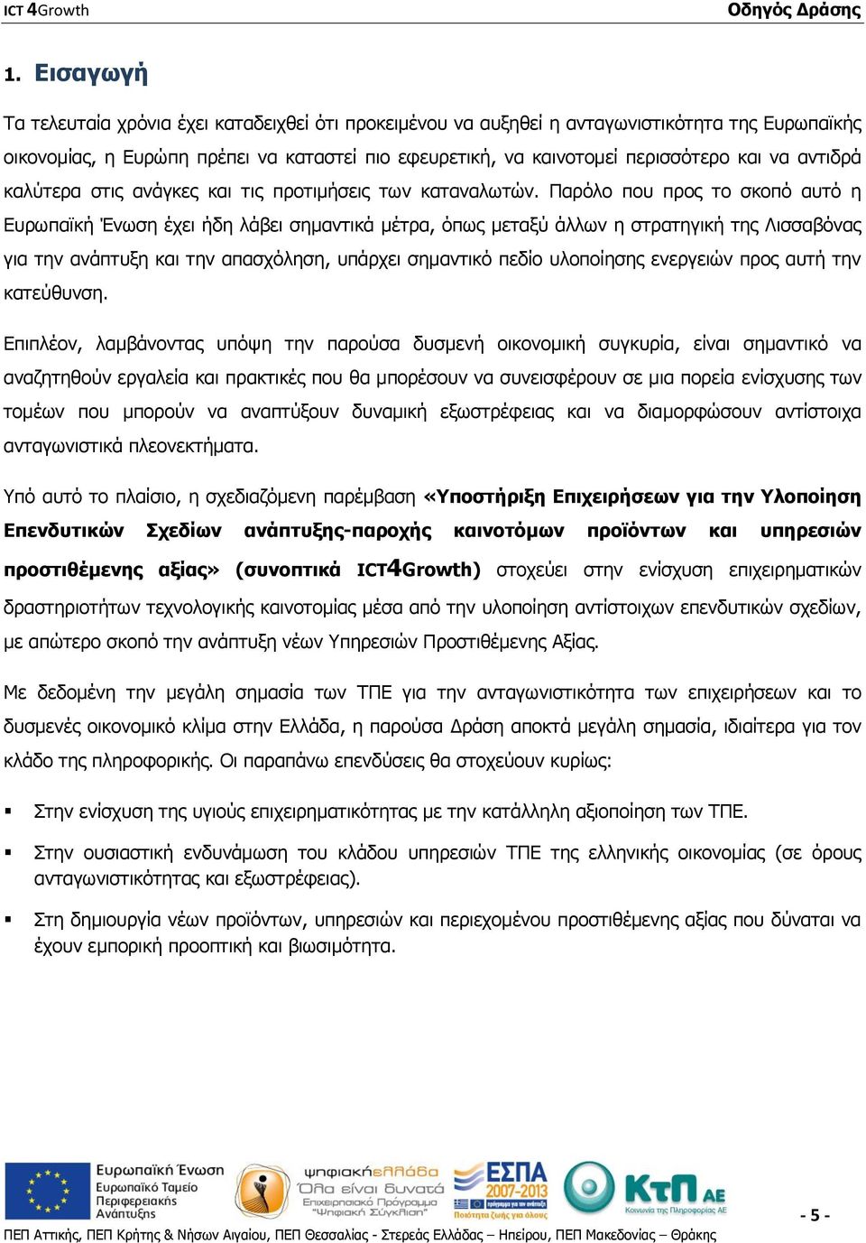 Παρόλο που προς το σκοπό αυτό η Ευρωπαϊκή Ένωση έχει ήδη λάβει σημαντικά μέτρα, όπως μεταξύ άλλων η στρατηγική της Λισσαβόνας για την ανάπτυξη και την απασχόληση, υπάρχει σημαντικό πεδίο υλοποίησης