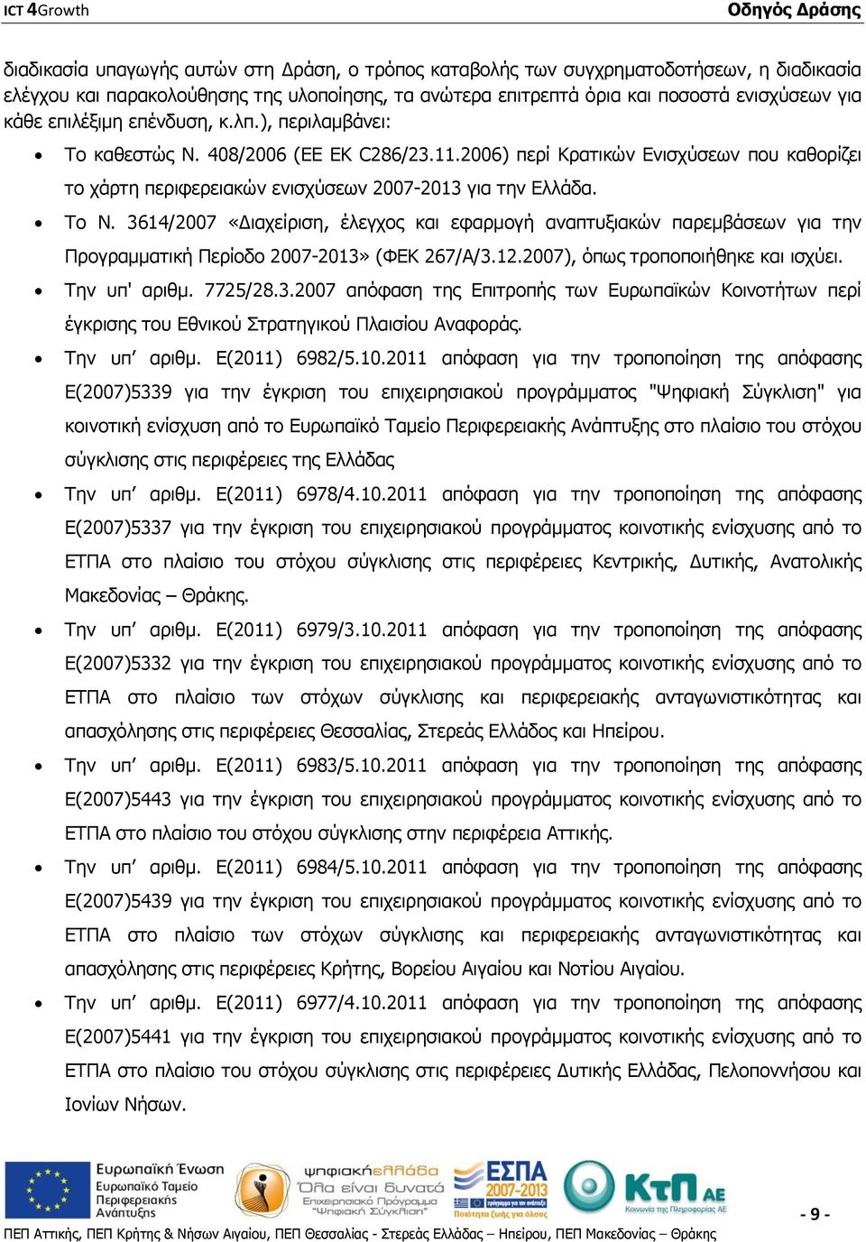 3614/2007 «Διαχείριση, έλεγχος και εφαρμογή αναπτυξιακών παρεμβάσεων για την Προγραμματική Περίοδο 2007-2013» (ΦΕΚ 267/Α/3.12.2007), όπως τροποποιήθηκε και ισχύει. Την υπ' αριθμ. 7725/28.3.2007 απόφαση της Επιτροπής των Ευρωπαϊκών Κοινοτήτων περί έγκρισης του Εθνικού Στρατηγικού Πλαισίου Αναφοράς.