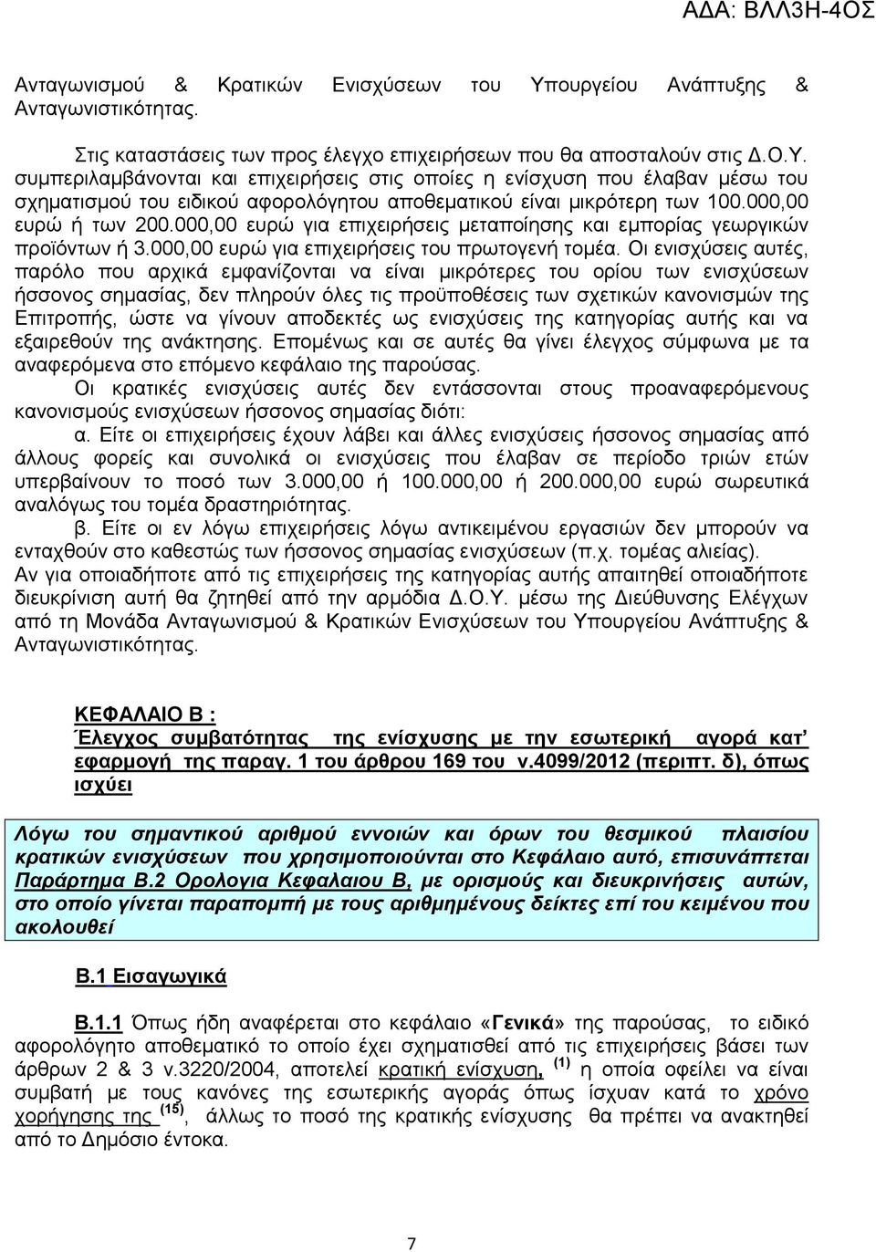 Οι ενισχύσεις αυτές, παρόλο που αρχικά εμφανίζονται να είναι μικρότερες του ορίου των ενισχύσεων ήσσονος σημασίας, δεν πληρούν όλες τις προϋποθέσεις των σχετικών κανονισμών της Επιτροπής, ώστε να