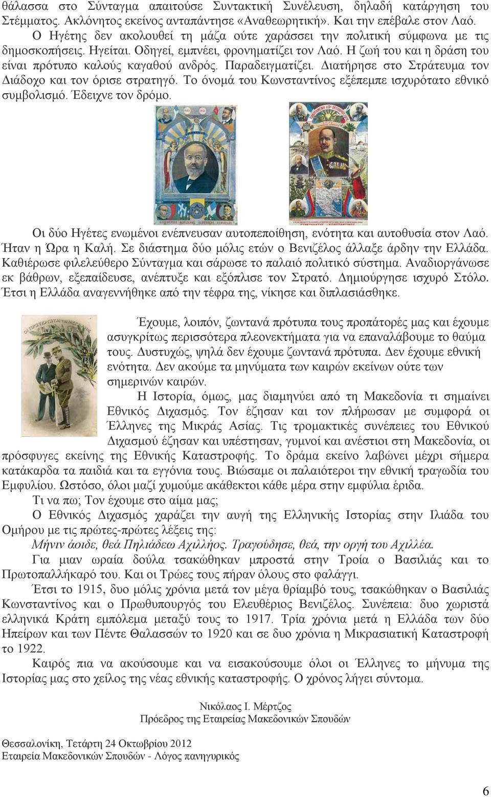 Παραδειγματίζει. Διατήρησε στο Στράτευμα τον Διάδοχο και τον όρισε στρατηγό. Το όνομά του Κωνσταντίνος εξέπεμπε ισχυρότατο εθνικό συμβολισμό. Έδειχνε τον δρόμο.