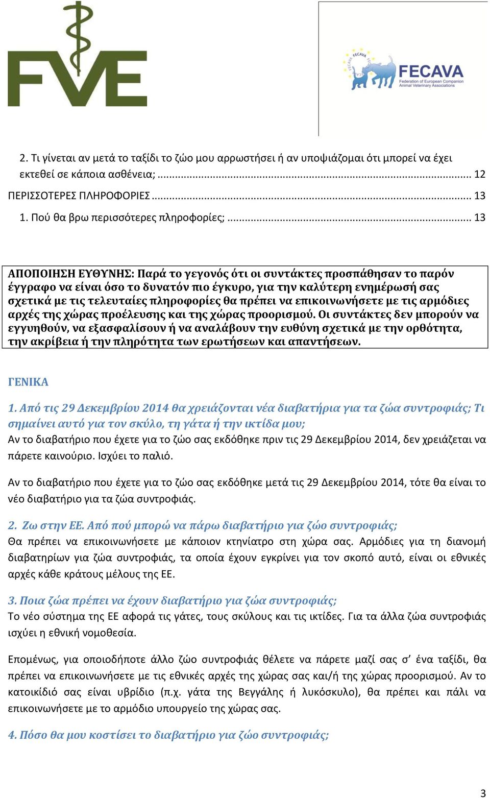 πρέπει να επικοινωνήσετε με τις αρμόδιες αρχές της χώρας προέλευσης και της χώρας προορισμού.