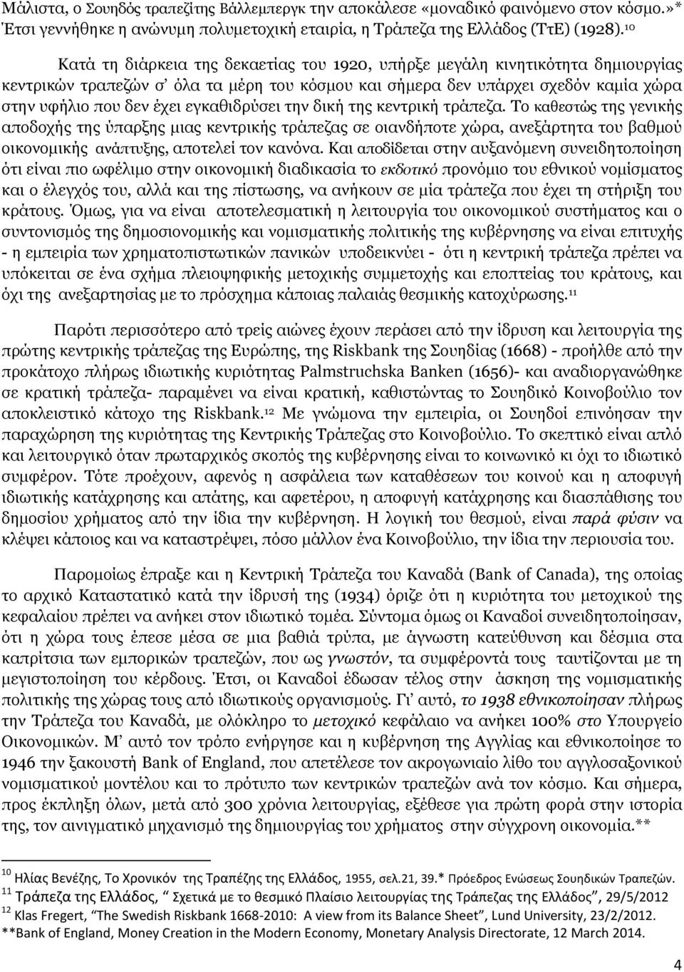 εγκαθιδρύσει την δική της κεντρική τράπεζα. Το καθεστώς της γενικής αποδοχής της ύπαρξης μιας κεντρικής τράπεζας σε οιανδήποτε χώρα, ανεξάρτητα του βαθμού οικονομικής ανάπτυξης, αποτελεί τον κανόνα.