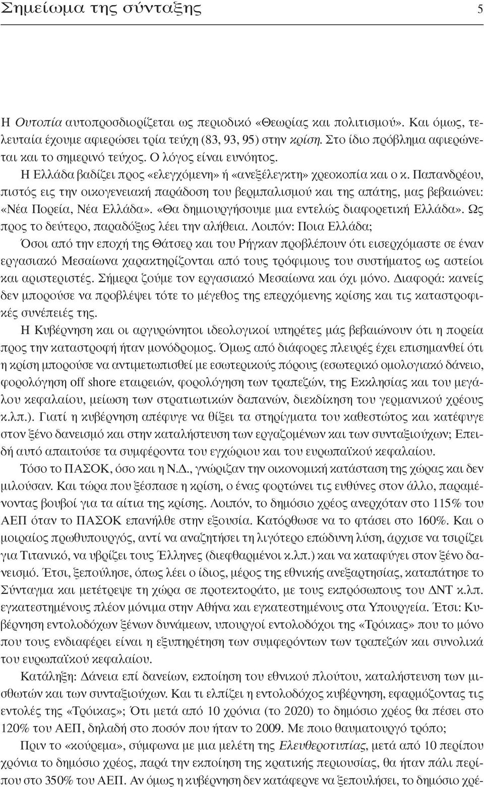 Παπανδρέου, πιστός εις την οικογενειακή παράδοση του βερμπαλισμού και της απάτης, μας βεβαιώνει: «Νέα Πορεία, Νέα Ελλάδα». «Θα δημιουργήσουμε μια εντελώς διαφορετική Ελλάδα».