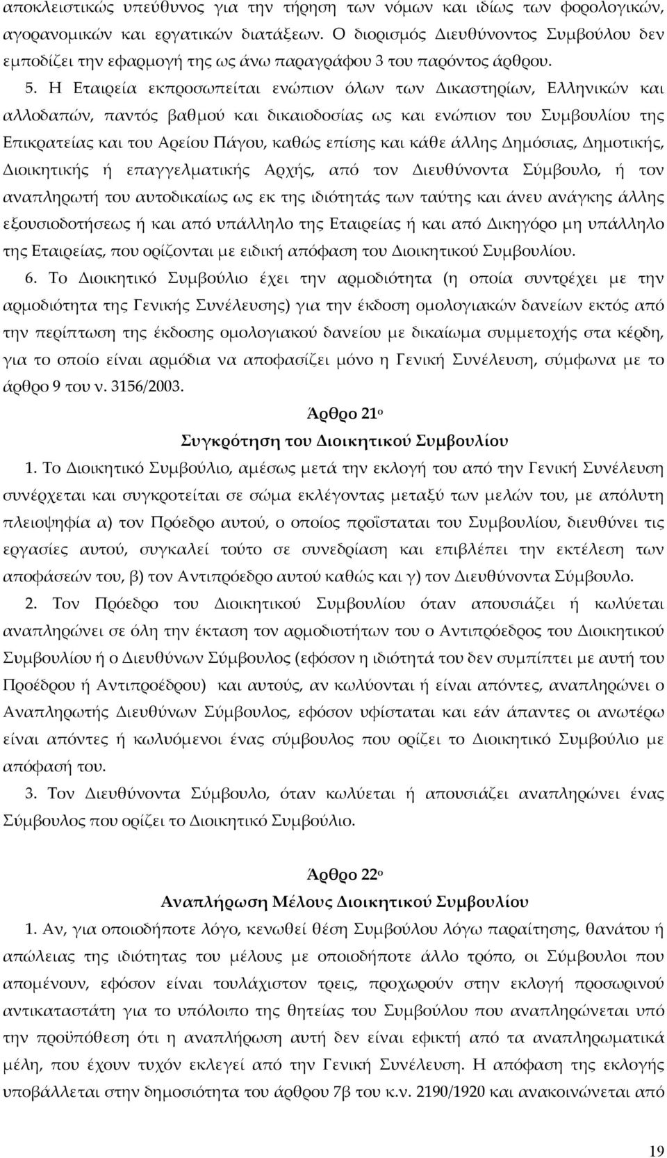 Η Εταιρεία εκπροσωπείται ενώπιον όλων των Δικαστηρίων, Ελληνικών και αλλοδαπών, παντός βαθμού και δικαιοδοσίας ως και ενώπιον του Συμβουλίου της Επικρατείας και του Αρείου Πάγου, καθώς επίσης και