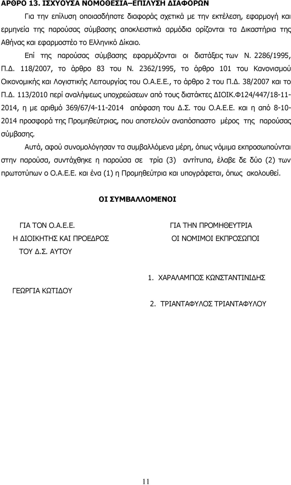 και εφαρμοστέο το Ελληνικό Δίκαιο. Επί της παρούσας σύμβασης εφαρμόζονται οι διατάξεις των Ν. 2286/1995, Π.Δ. 118/2007, το άρθρο 83 του Ν.