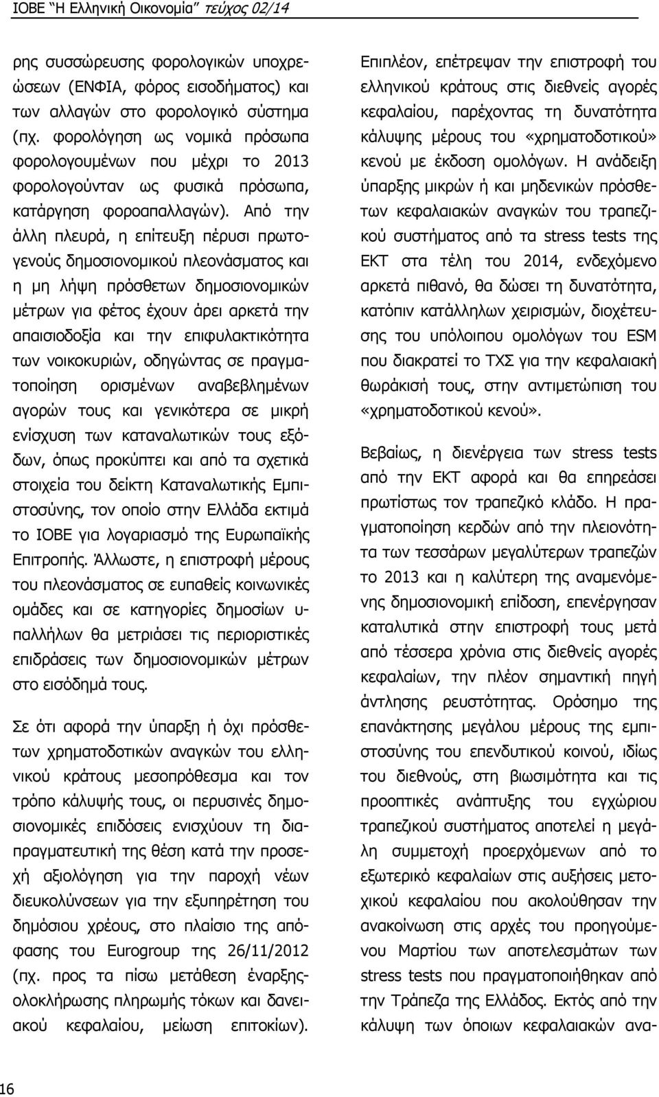 Από την άλλη πλευρά, η επίτευξη πέρυσι πρωτογενούς δημοσιονομικού πλεονάσματος και η μη λήψη πρόσθετων δημοσιονομικών μέτρων για φέτος έχουν άρει αρκετά την απαισιοδοξία και την επιφυλακτικότητα των