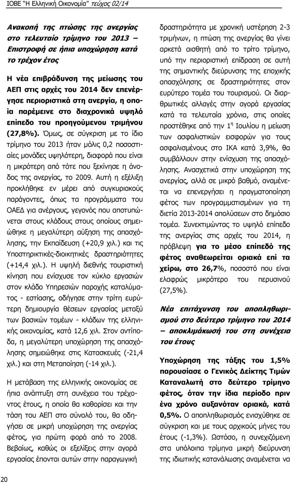 Όμως, σε σύγκριση με το ίδιο τρίμηνο του 2013 ήταν μόλις 0,2 ποσοστιαίες μονάδες υψηλότερη, διαφορά που είναι η μικρότερη από τότε που ξεκίνησε η άνοδος της ανεργίας, το 2009.