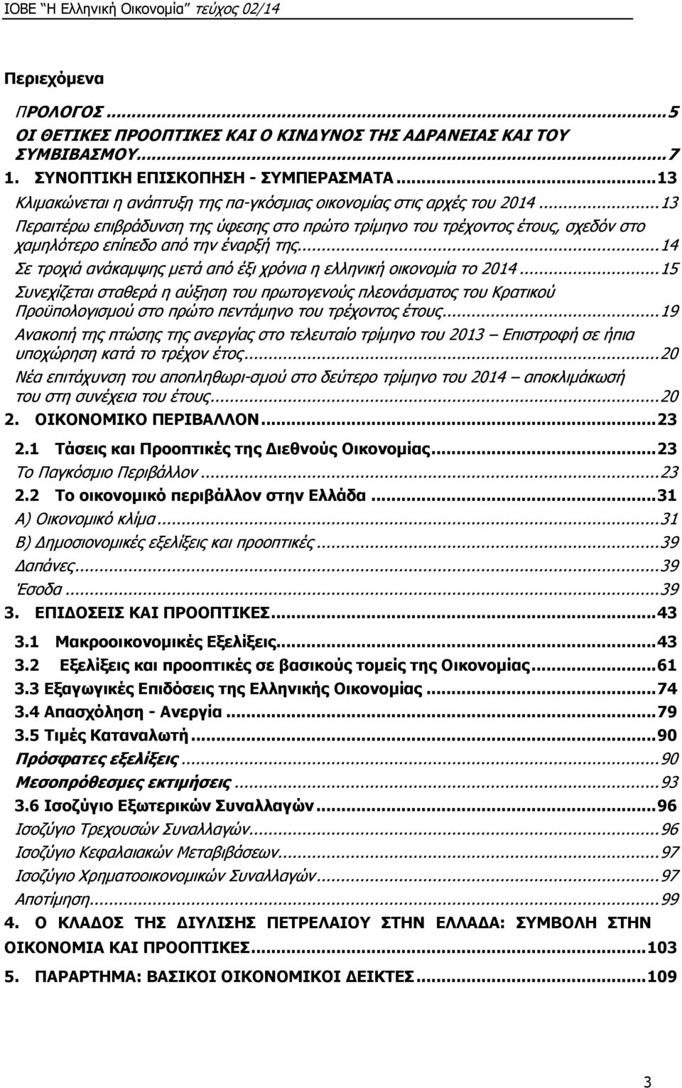 .. 13 Περαιτέρω επιβράδυνση της ύφεσης στο πρώτο τρίμηνο του τρέχοντος έτους, σχεδόν στο χαμηλότερο επίπεδο από την έναρξή της... 14 Σε τροχιά ανάκαμψης μετά από έξι χρόνια η ελληνική οικονομία το 2014.