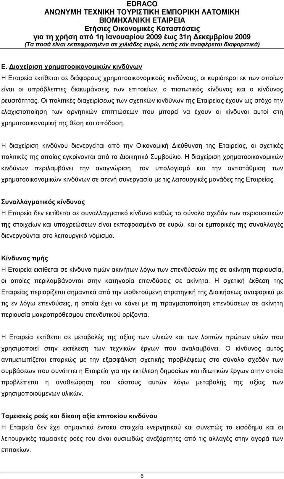 Οι πολιτικές διαχειρίσεως των σχετικών κινδύνων της Εταιρείας έχουν ως στόχο την ελαχιστοποίηση των αρνητικών επιπτώσεων που μπορεί να έχουν οι κίνδυνοι αυτοί στη χρηματοοικονομική της θέση και