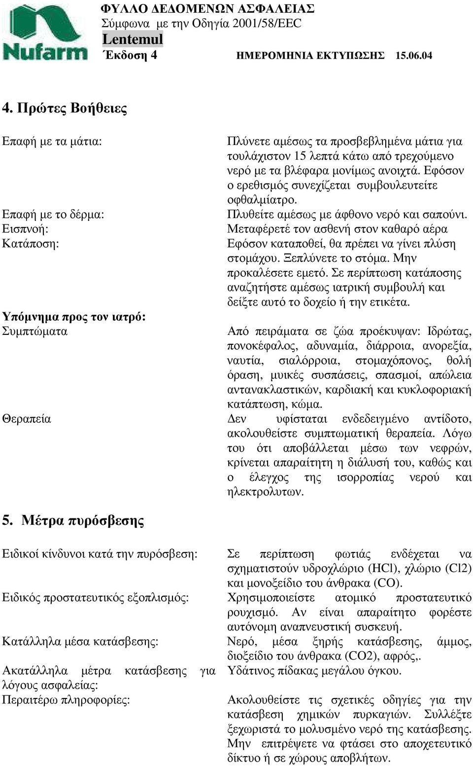 Μεταφέρετέ τον ασθενή στον καθαρό αέρα Εφόσον καταποθεί, θα πρέπει να γίνει πλύση στοµάχου. Ξεπλύνετε το στόµα. Μην προκαλέσετε εµετό.