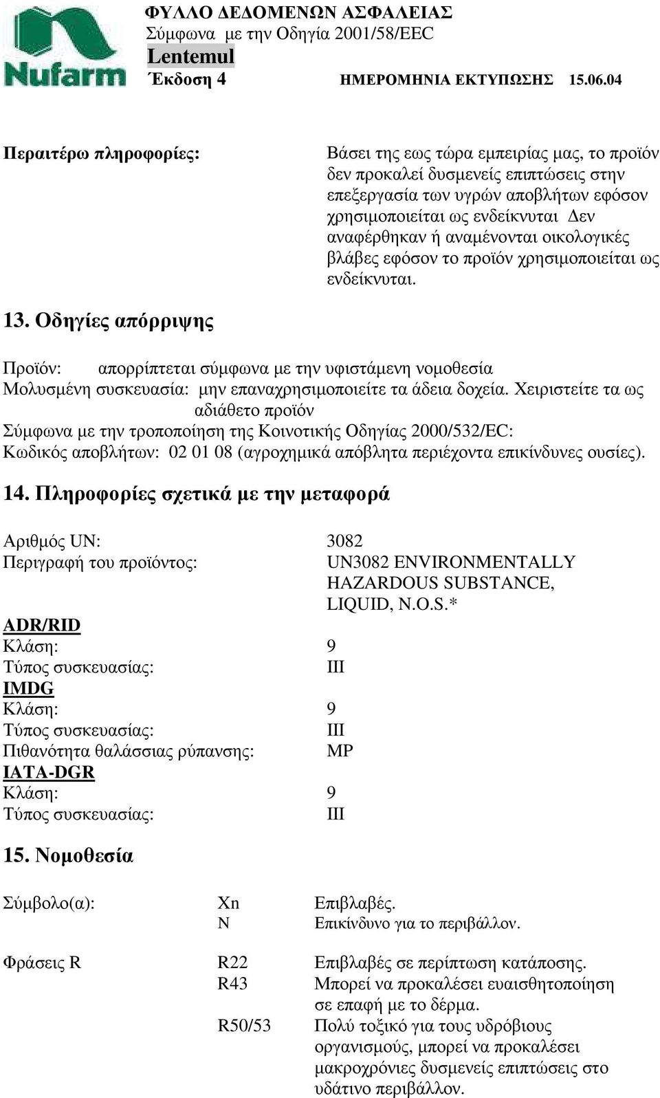 Οδηγίες απόρριψης Προϊόν: απορρίπτεται σύµφωνα µε την υφιστάµενη νοµοθεσία Μολυσµένη συσκευασία: µην επαναχρησιµοποιείτε τα άδεια δοχεία.