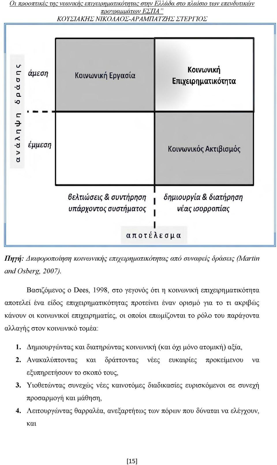 Βασιζόμενος ο Βεεδ, 1998, στο γεγονός ότι η κοινωνική επιχειρηματικότητα αποτελεί ένα είδος επιχειρηματικότητας προτείνει έναν ορισμό για το τι ακριβώς κάνουν οι κοινωνικοί επιχειρηματίες, οι οποίοι