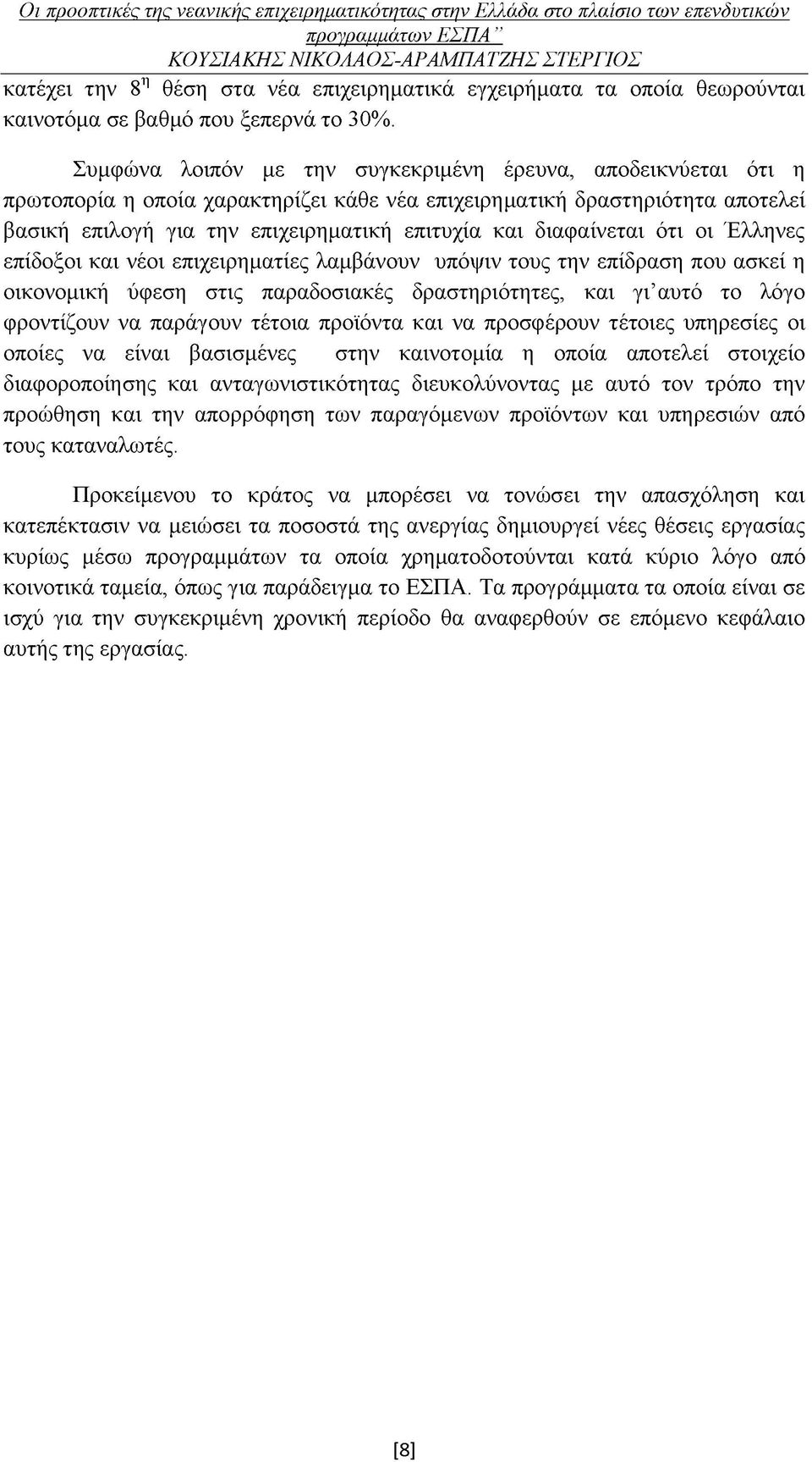 διαφαίνεται ότι οι Έλληνες επίδοξοι και νέοι επιχειρηματίες λαμβάνουν υπόψιν τους την επίδραση που ασκεί η οικονομική ύφεση στις παραδοσιακές δραστηριότητες, και γι αυτό το λόγο φροντίζουν να