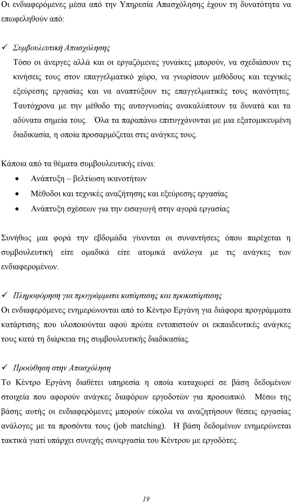 Ταυτόχρονα με την μέθοδο της αυτογνωσίας ανακαλύπτουν τα δυνατά και τα αδύνατα σημεία τους. Όλα τα παραπάνω επιτυγχάνονται με μια εξατομικευμένη διαδικασία, η οποία προσαρμόζεται στις ανάγκες τους.