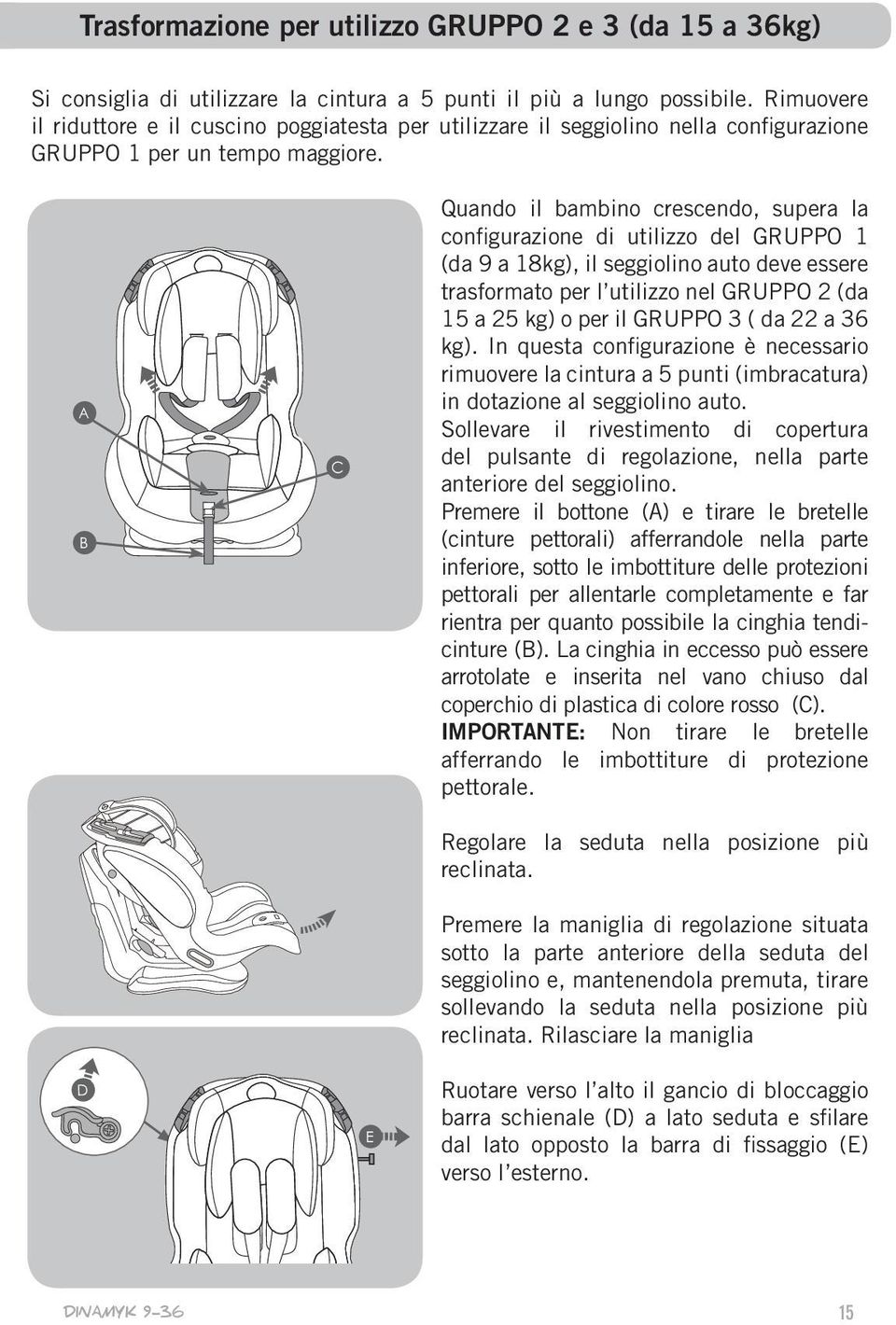 Quando il bambino crescendo, supera la configurazione di utilizzo del GRUPPO 1 (da 9 a 18kg), il seggiolino auto deve essere trasformato per l utilizzo nel GRUPPO 2 (da 15 a 25 kg) o per il GRUPPO 3