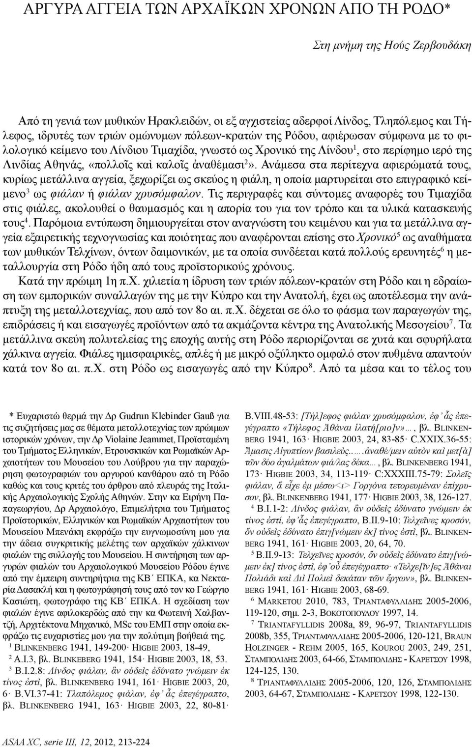 Ανάμεσα στα περίτεχνα αφιερώματά τους, κυρίως μετάλλινα αγγεία, ξεχωρίζει ως σκεύος η φιάλη, η οποία μαρτυρείται στο επιγραφικό κείμενο 3 ως φιάλαν ή φιάλαν χρυσόμφαλον.