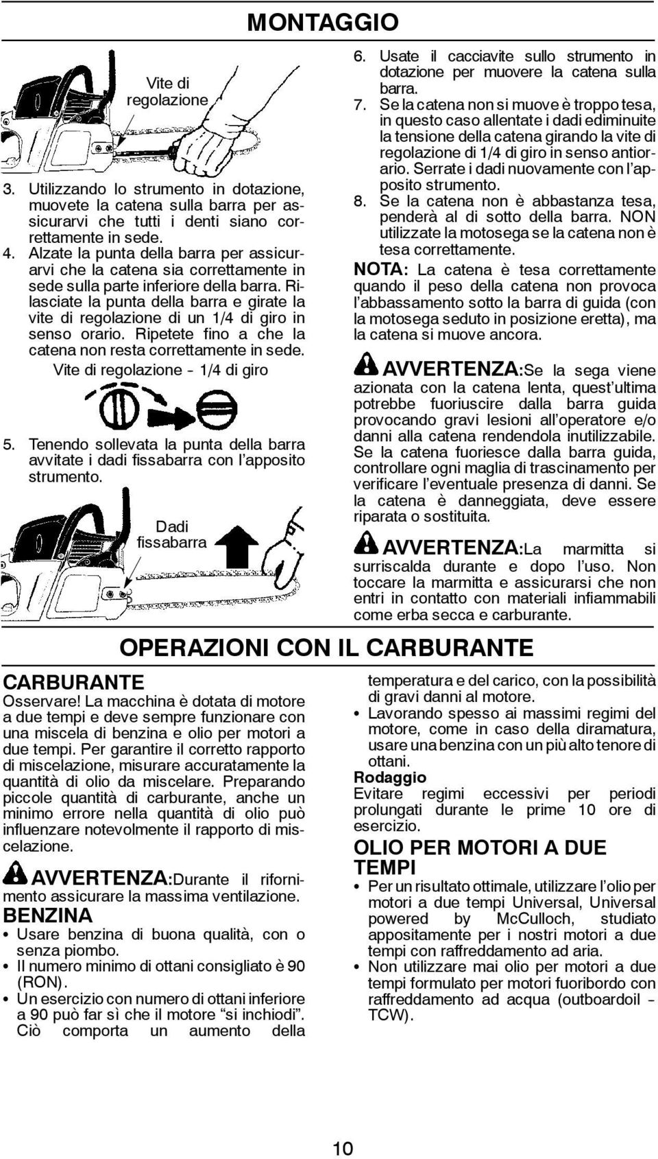 Rilasciate la punta della barra e girate la vite di regolazione di un 1/4 di giro in senso orario. Ripetete fino a che la catena non resta correttamente in sede. Vite di regolazione - 1/4 di giro 5.