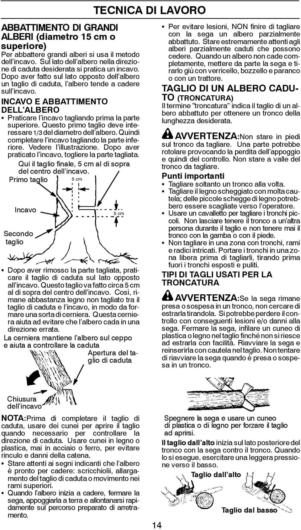 Questo primo taglio deve interessare 1/3 del diametro dell albero. Quindi completare l incavo tagliando la parte inferiore. Vedere l illustrazione.