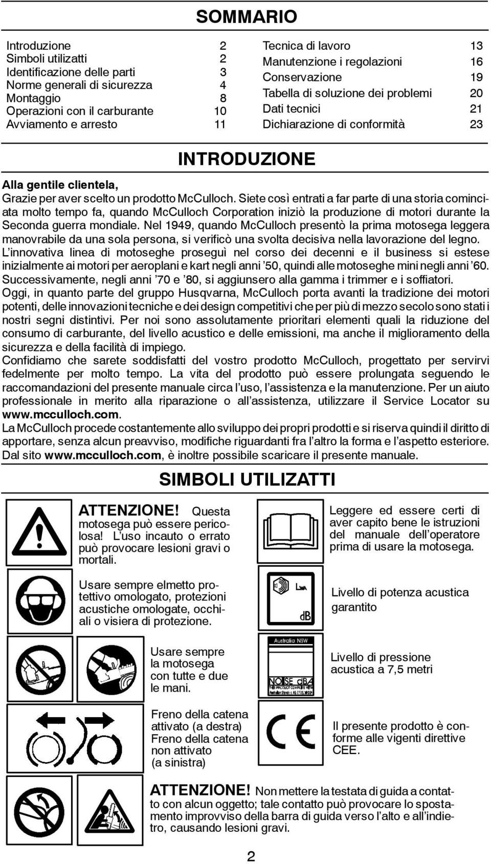 prodotto McCulloch. Siete così entrati a far parte di una storia cominciata molto tempo fa, quando McCulloch Corporation iniziò la produzione di motori durante la Seconda guerra mondiale.