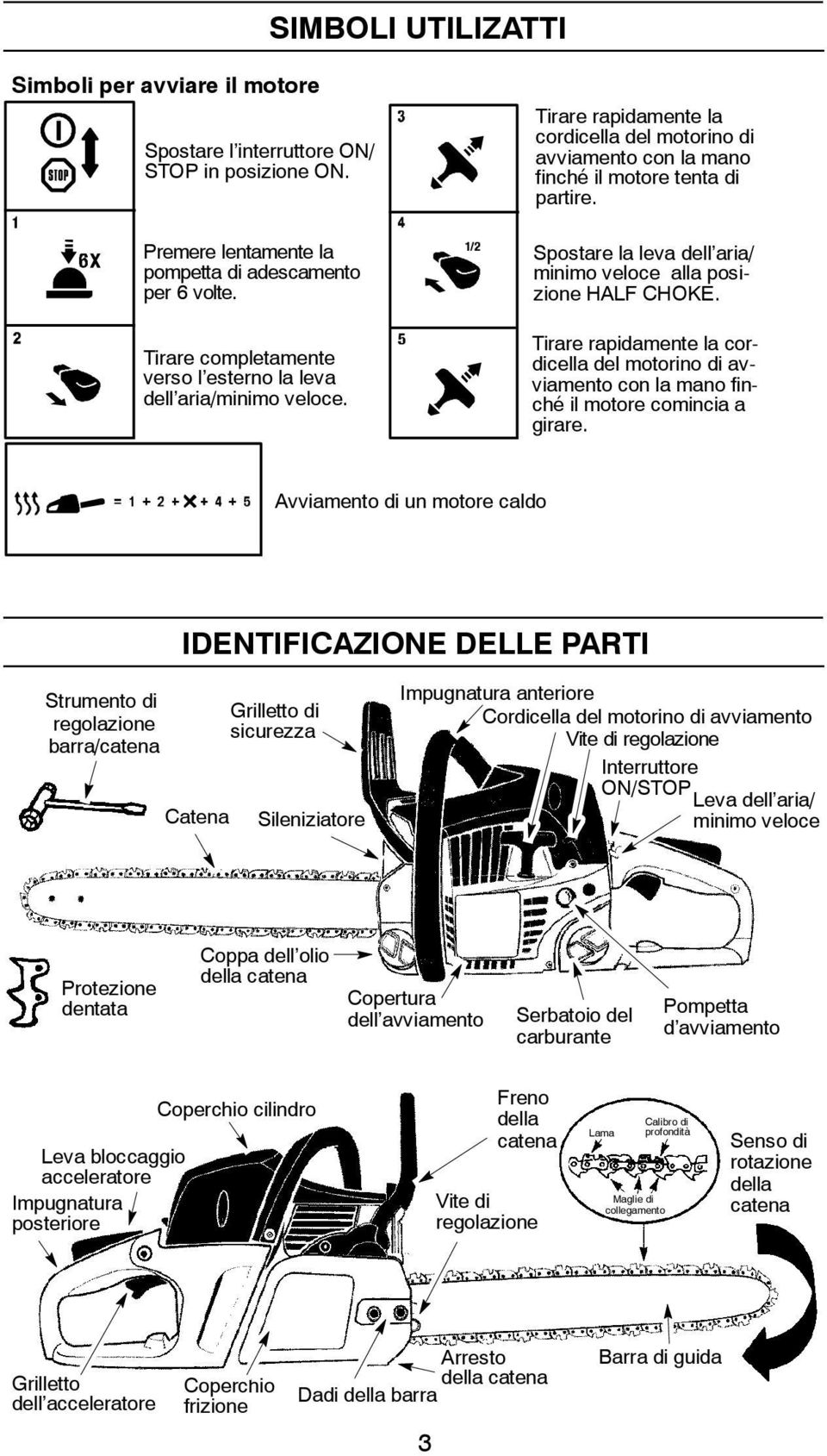 Spostare la leva dell aria/ minimo veloce alla posizione HALF CHOKE. Tirare rapidamente la cordicella del motorino di avviamento con la mano finché il motore comincia a girare.