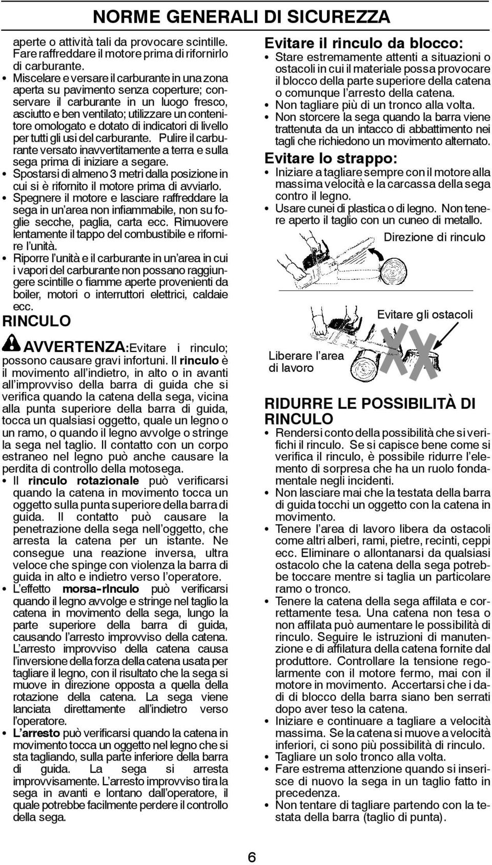 dotato di indicatori di livello per tutti gli usi del carburante. Pulire il carburante versato inavvertitamente a terra e sulla sega prima di iniziare a segare.