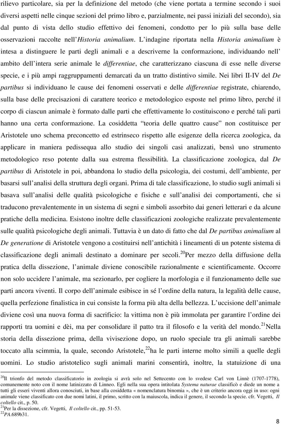 L indagine riportata nella Historia animalium è intesa a distinguere le parti degli animali e a descriverne la conformazione, individuando nell ambito dell intera serie animale le differentiae, che